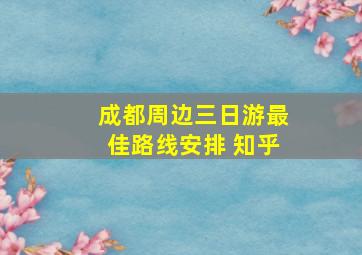 成都周边三日游最佳路线安排 知乎